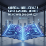 Artificial Intelligence & Large Language Models: The Ultimate Guide for 2025